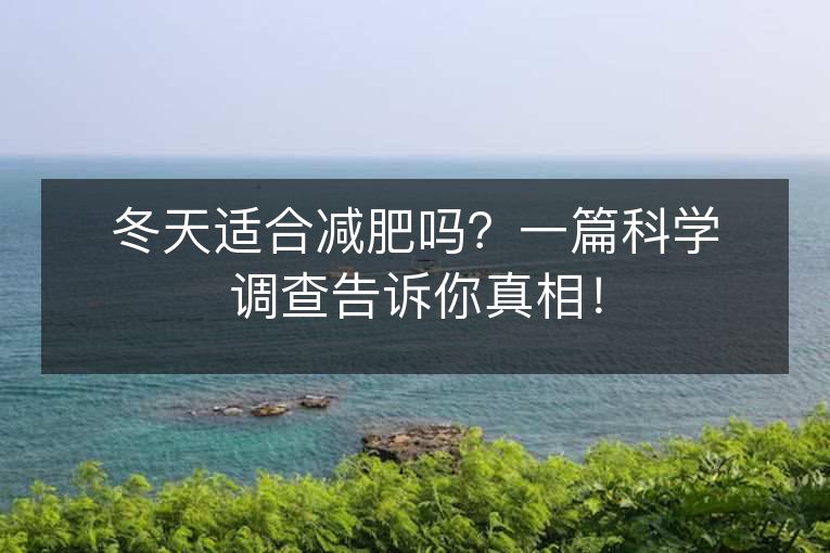 冬天适合减肥吗?一篇科学调查告诉你真相! 冬天适合减肥吗?一篇科学调查告诉你真相!