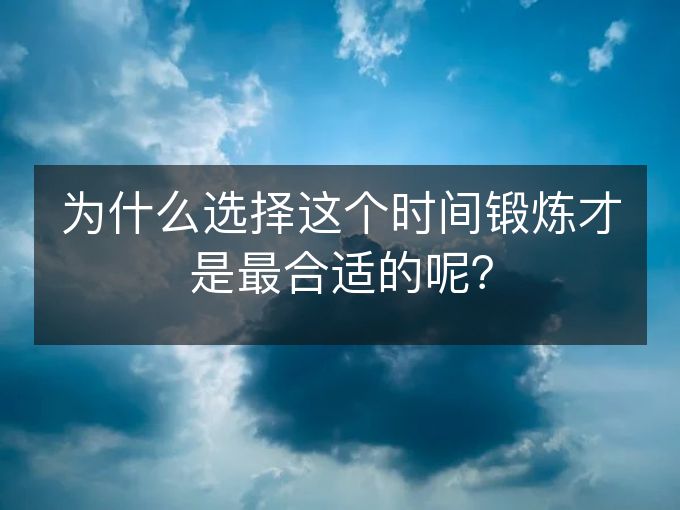 为什么选择这个时间锻炼才是最合适的呢? 为什么选择这个时间锻炼才是最合适的呢?