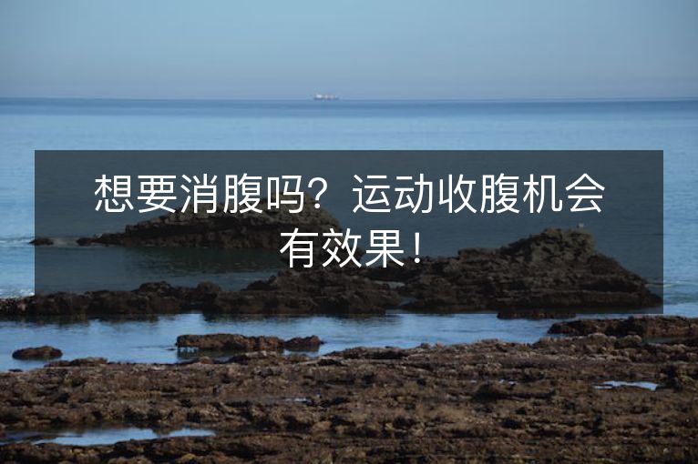 想要消腹吗?运动收腹机会有效果! 想要消腹吗?运动收腹机会有效果!