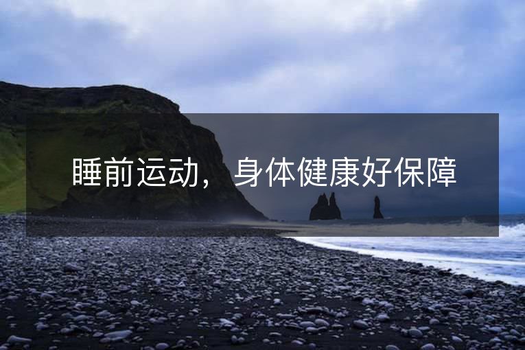 睡前运动,身体健康好保障 睡前运动,身体健康好保障