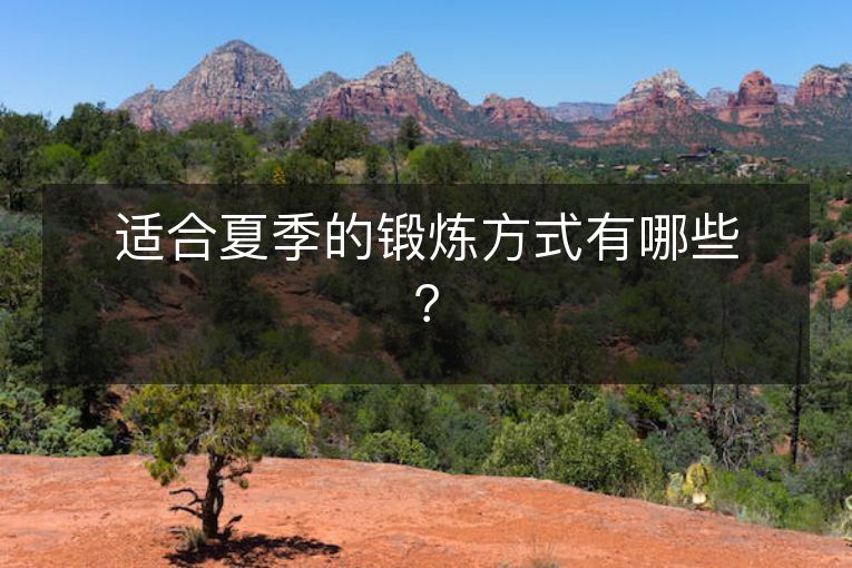适合夏季的锻炼方式有哪些? 适合夏季的锻炼方式有哪些?