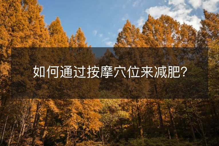 如何通过按摩穴位来减肥？