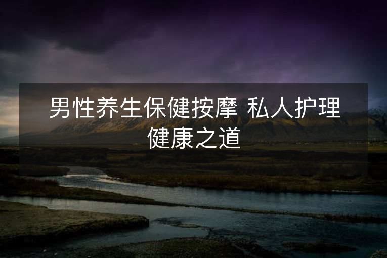 男性养生保健按摩 私人护理健康之道